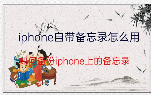 iphone自带备忘录怎么用 如何备份iphone上的备忘录？